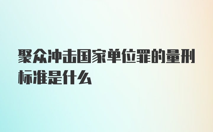 聚众冲击国家单位罪的量刑标准是什么