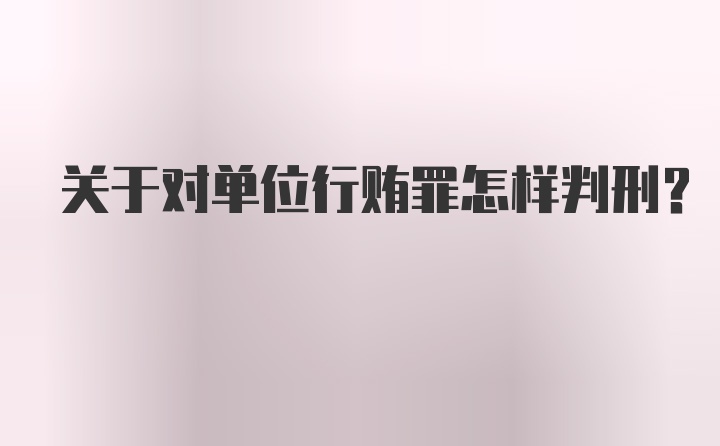 关于对单位行贿罪怎样判刑?