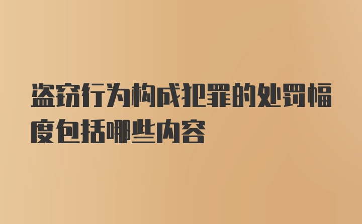 盗窃行为构成犯罪的处罚幅度包括哪些内容