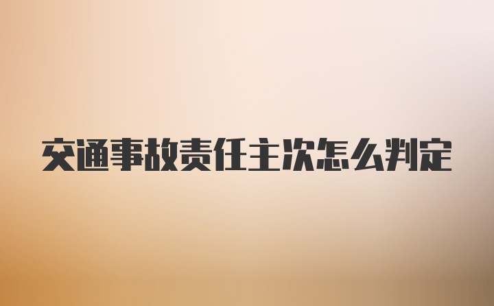 交通事故责任主次怎么判定