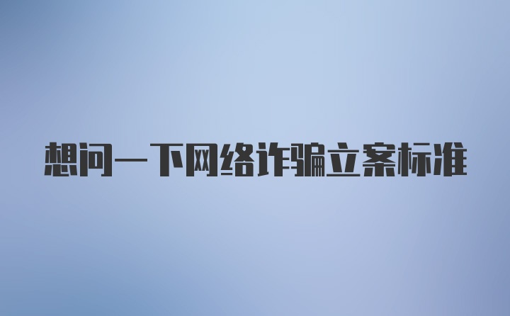 想问一下网络诈骗立案标准