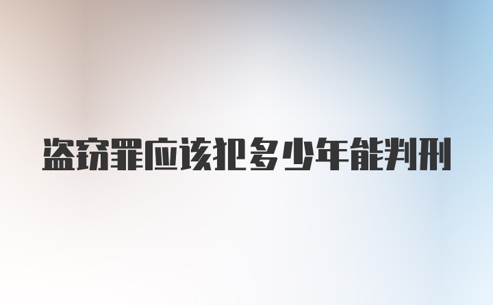 盗窃罪应该犯多少年能判刑