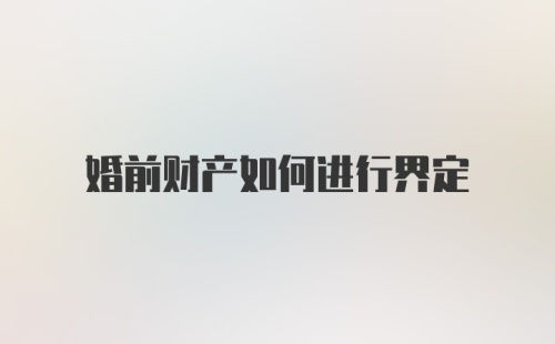 婚前财产如何进行界定