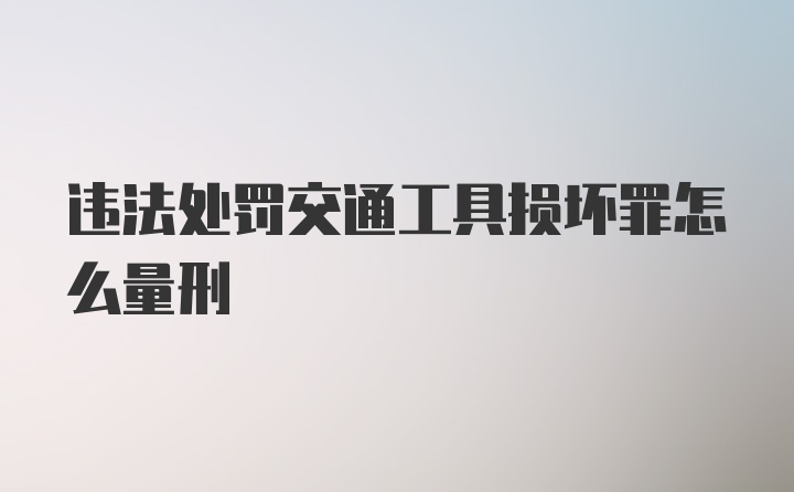 违法处罚交通工具损坏罪怎么量刑