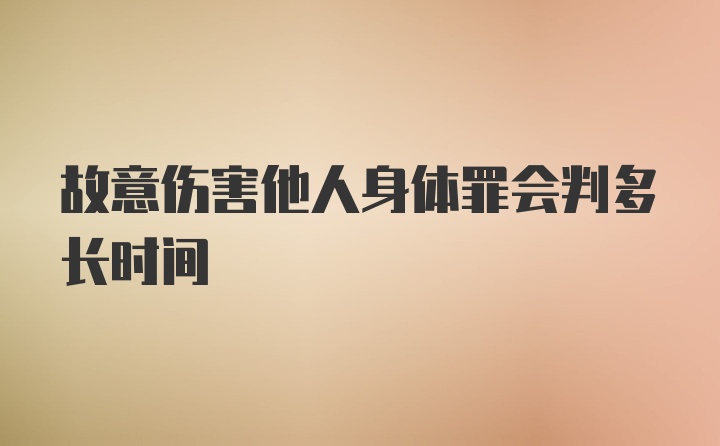 故意伤害他人身体罪会判多长时间