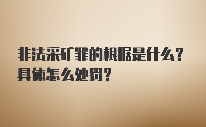 非法采矿罪的根据是什么？具体怎么处罚？