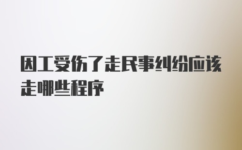 因工受伤了走民事纠纷应该走哪些程序