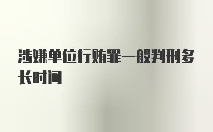 涉嫌单位行贿罪一般判刑多长时间