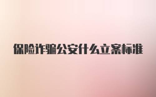 保险诈骗公安什么立案标准