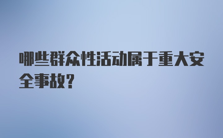 哪些群众性活动属于重大安全事故?