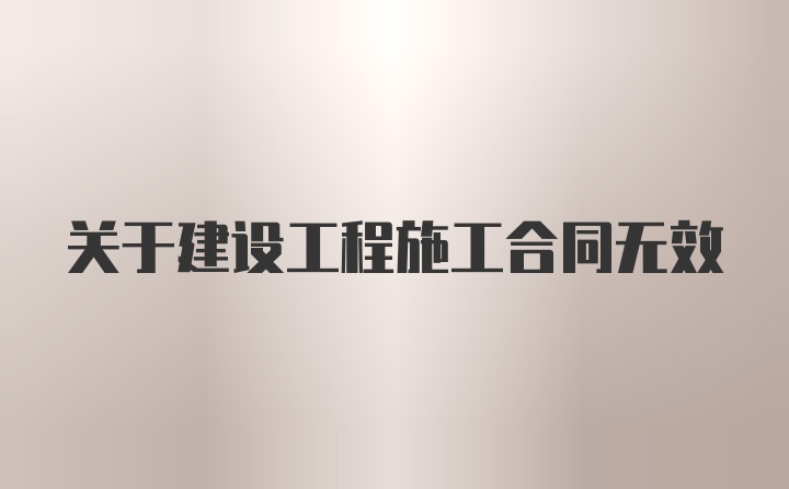 关于建设工程施工合同无效