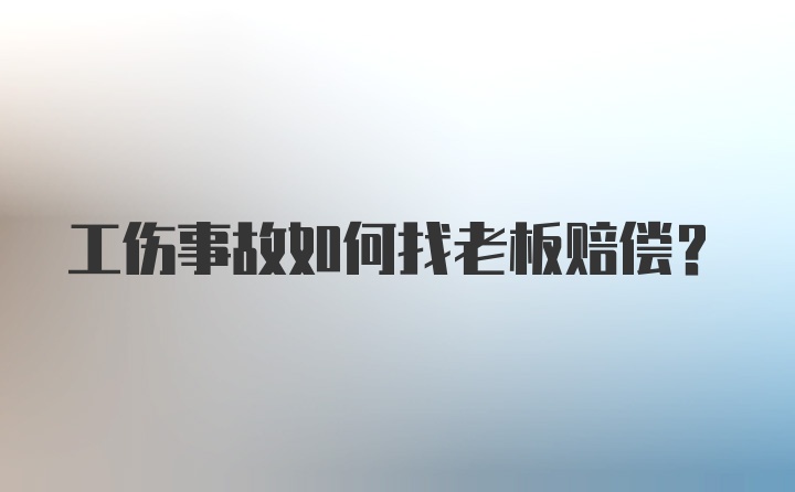 工伤事故如何找老板赔偿？