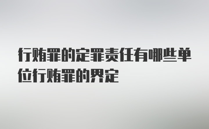 行贿罪的定罪责任有哪些单位行贿罪的界定