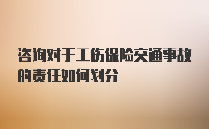 咨询对于工伤保险交通事故的责任如何划分