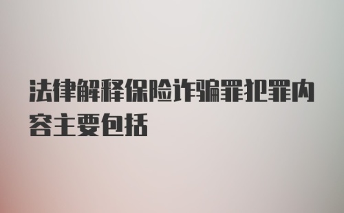 法律解释保险诈骗罪犯罪内容主要包括