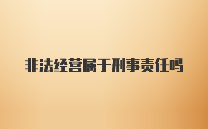 非法经营属于刑事责任吗