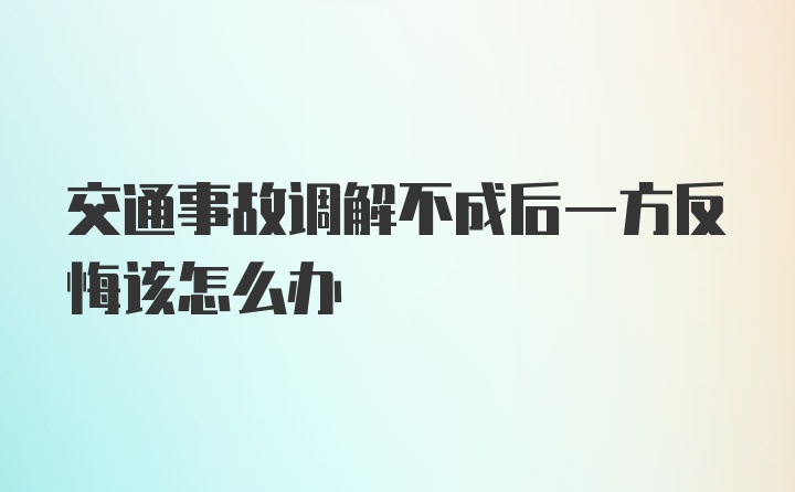 交通事故调解不成后一方反悔该怎么办