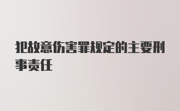 犯故意伤害罪规定的主要刑事责任