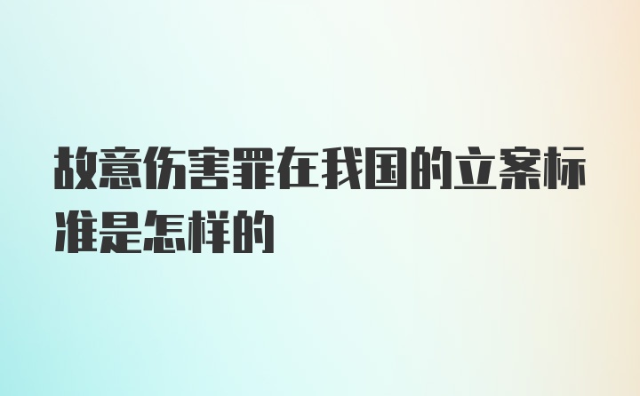 故意伤害罪在我国的立案标准是怎样的