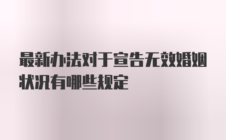 最新办法对于宣告无效婚姻状况有哪些规定