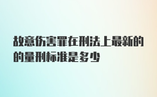 故意伤害罪在刑法上最新的的量刑标准是多少