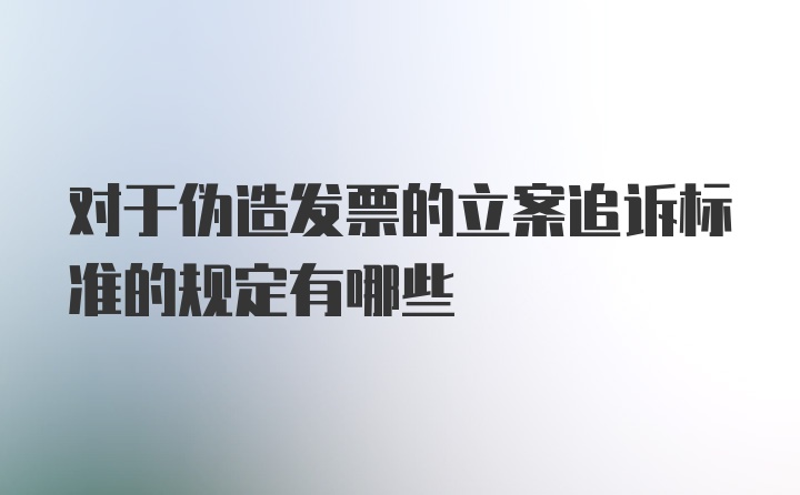 对于伪造发票的立案追诉标准的规定有哪些