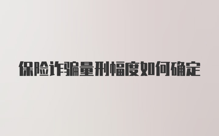 保险诈骗量刑幅度如何确定