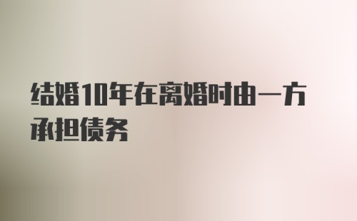 结婚10年在离婚时由一方承担债务