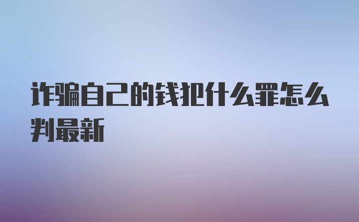 诈骗自己的钱犯什么罪怎么判最新