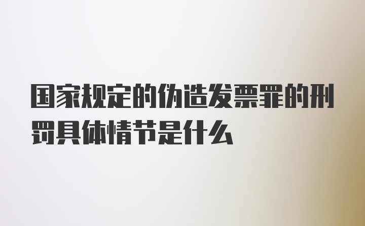 国家规定的伪造发票罪的刑罚具体情节是什么