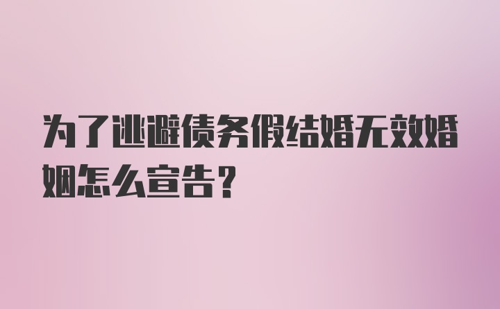 为了逃避债务假结婚无效婚姻怎么宣告?