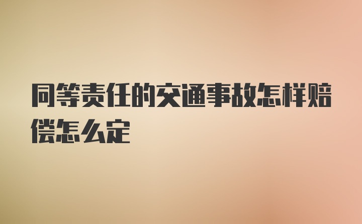 同等责任的交通事故怎样赔偿怎么定