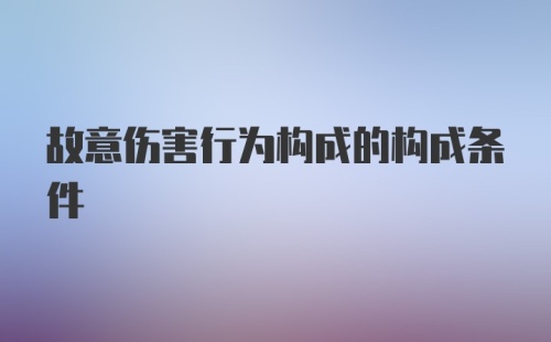 故意伤害行为构成的构成条件