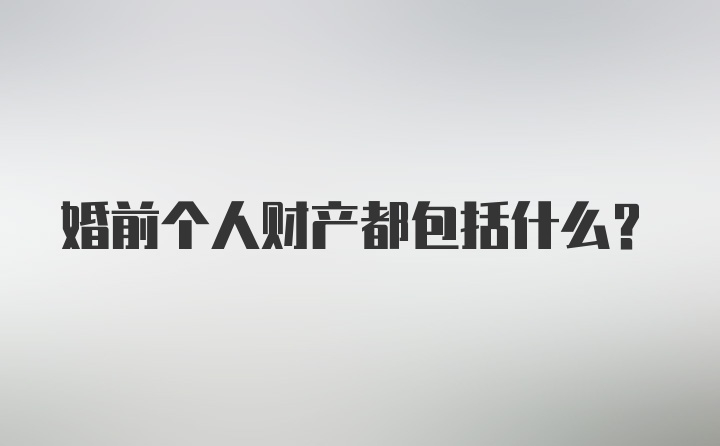 婚前个人财产都包括什么?