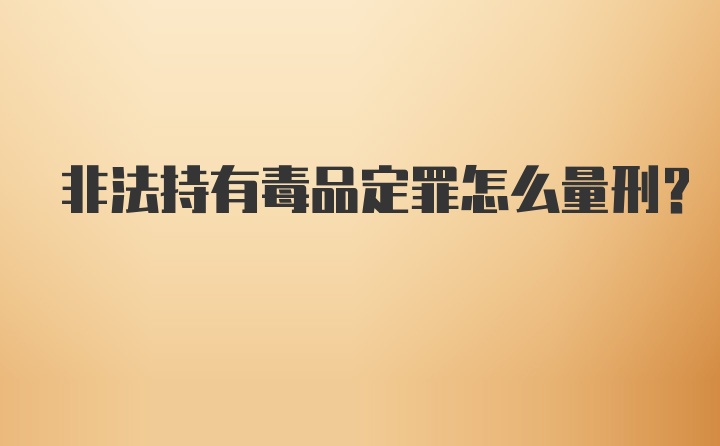 非法持有毒品定罪怎么量刑？