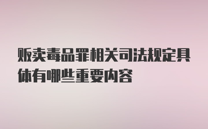 贩卖毒品罪相关司法规定具体有哪些重要内容