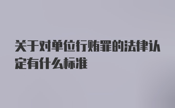 关于对单位行贿罪的法律认定有什么标准