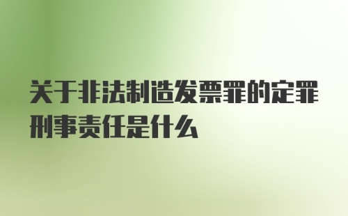 关于非法制造发票罪的定罪刑事责任是什么