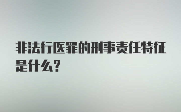 非法行医罪的刑事责任特征是什么？