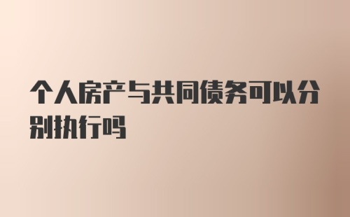 个人房产与共同债务可以分别执行吗