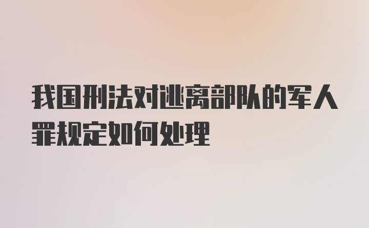 我国刑法对逃离部队的军人罪规定如何处理