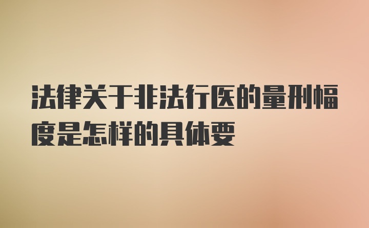 法律关于非法行医的量刑幅度是怎样的具体要