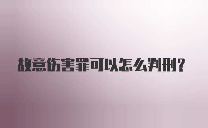 故意伤害罪可以怎么判刑？