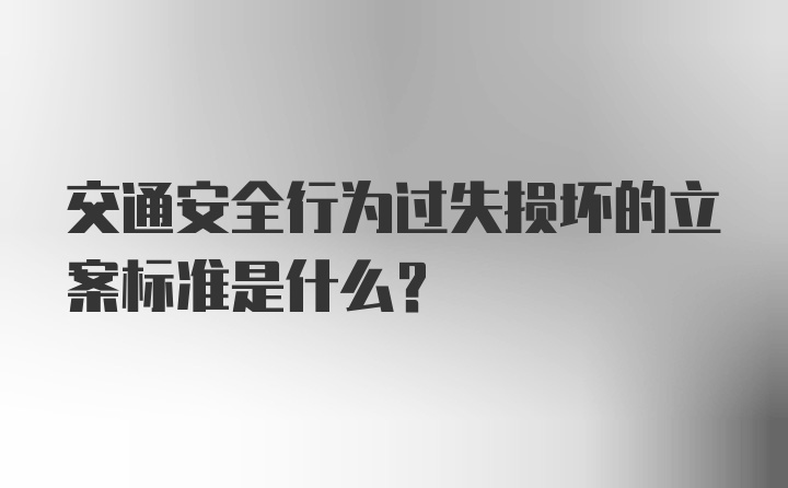 交通安全行为过失损坏的立案标准是什么？