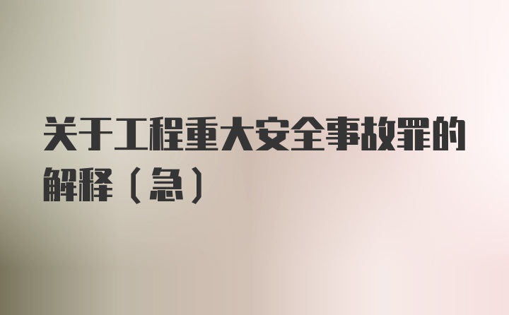 关于工程重大安全事故罪的解释（急）