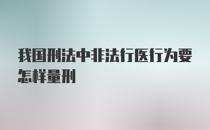 我国刑法中非法行医行为要怎样量刑