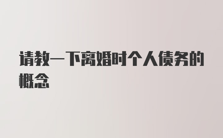 请教一下离婚时个人债务的概念