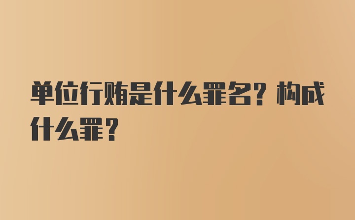 单位行贿是什么罪名？构成什么罪？