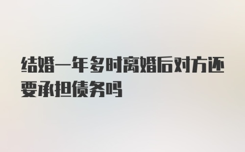 结婚一年多时离婚后对方还要承担债务吗