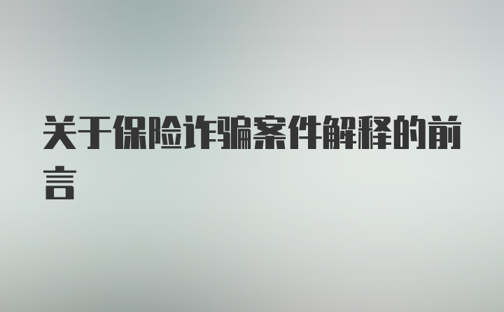 关于保险诈骗案件解释的前言